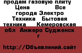 продам газовую плиту. › Цена ­ 10 000 - Все города Электро-Техника » Бытовая техника   . Кемеровская обл.,Анжеро-Судженск г.